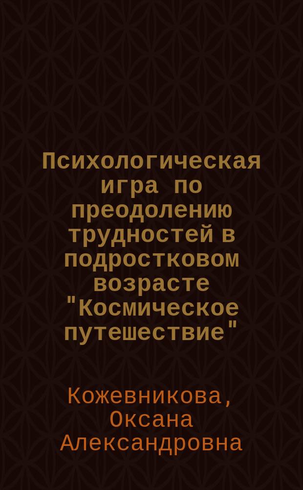 Психологическая игра по преодолению трудностей в подростковом возрасте "Космическое путешествие" : электронное пособие
