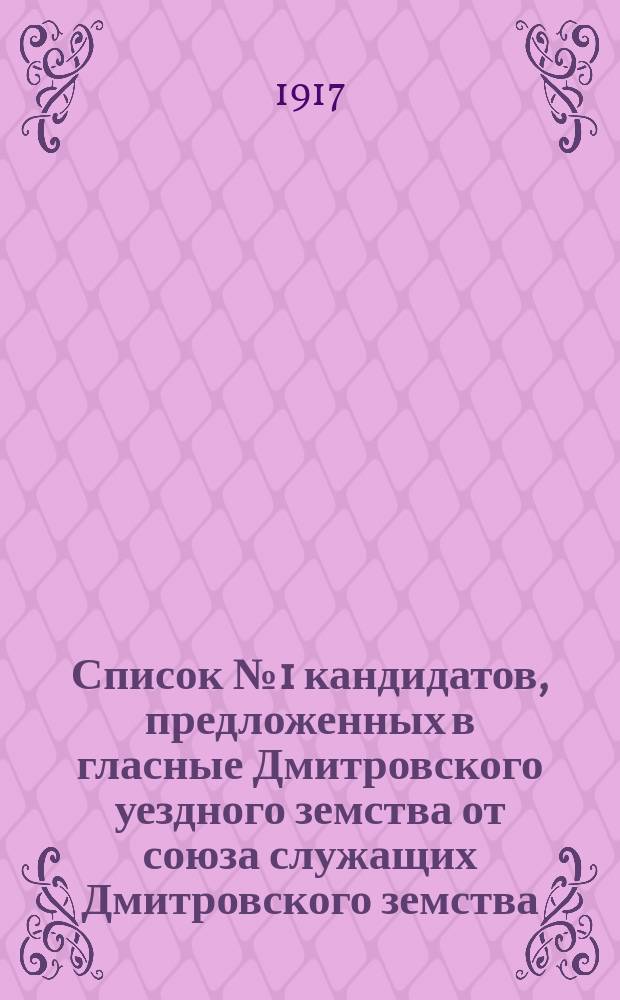 Список № 1 кандидатов, предложенных в гласные Дмитровского уездного земства от союза служащих Дмитровского земства : листовка