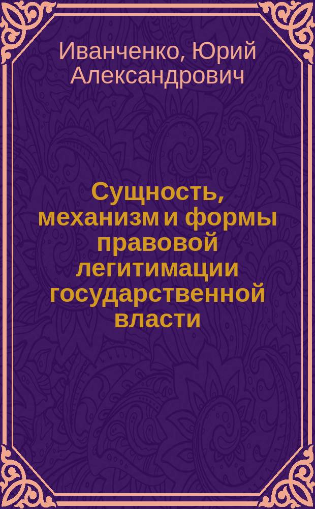 Сущность, механизм и формы правовой легитимации государственной власти : автореферат диссертации на соискание ученой степени кандидата юридических наук : специальность 12.00.01 <Теория и история права и государства; история учений о праве и государстве>