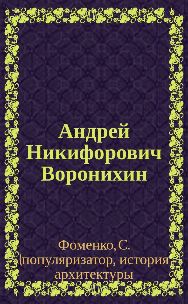 Андрей Никифорович Воронихин (1759-1814); Андреян Дмитриевич Захаров (1761-1811): жизнь и творчество / текст: С. Фоменко