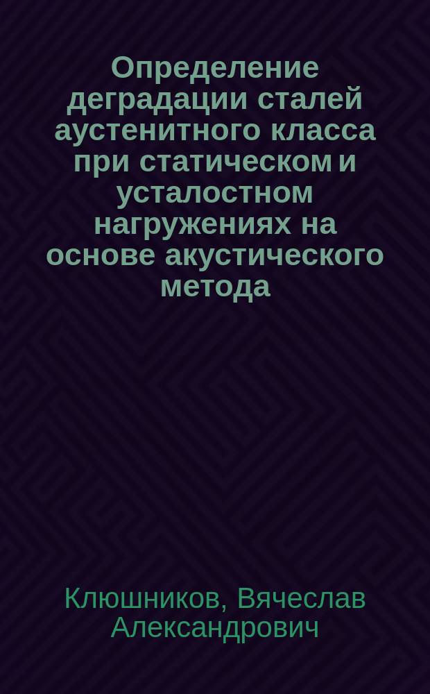 Определение деградации сталей аустенитного класса при статическом и усталостном нагружениях на основе акустического метода : автореферат дис. на соиск. уч. степ. кандидата технических наук : специальность 01.02.06 <динамика, прочность машин>