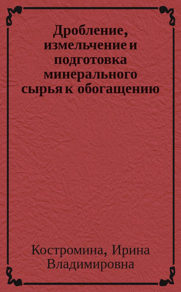 Дробление, измельчение и подготовка минерального сырья к обогащению : учебно-методическое пособие