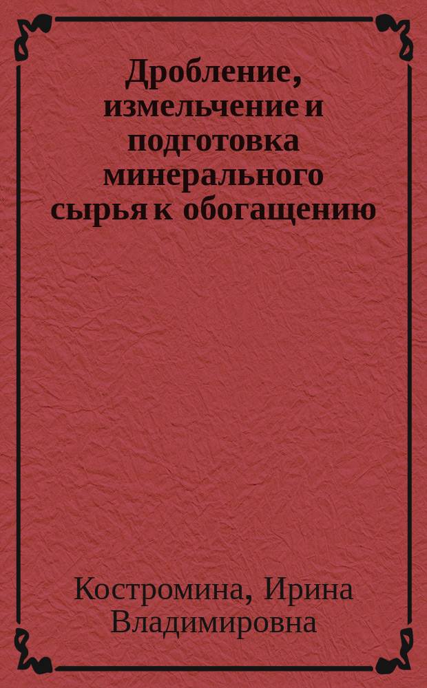 Дробление, измельчение и подготовка минерального сырья к обогащению : учебно-методическое пособие