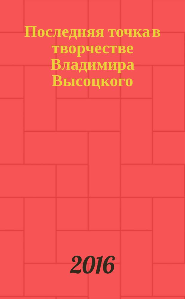 Последняя точка в творчестве Владимира Высоцкого : рассказ о том, как автор книги воспринимал творчество Владимира Высоцкого и других бардов в разные годы, отражая свое мнение в стихотворных сюжетах и песнях