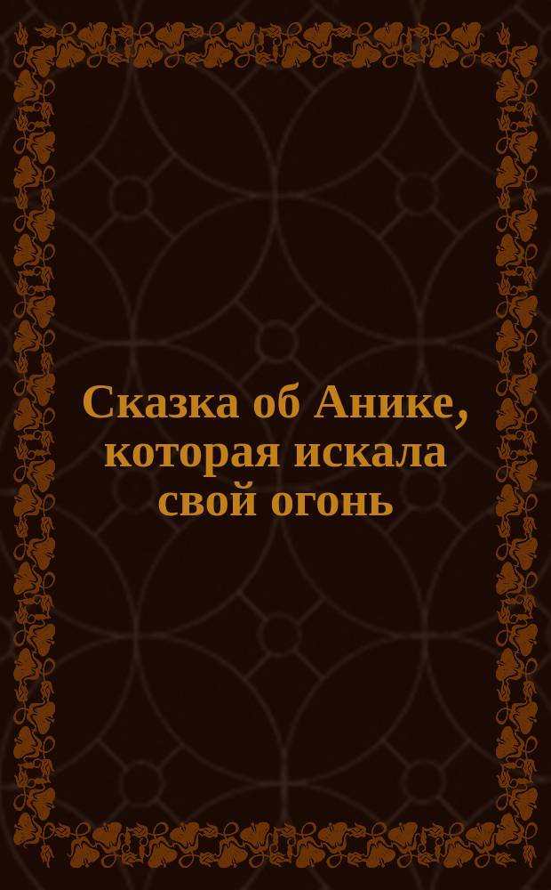 Сказка об Анике, которая искала свой огонь : сказка для взрослых