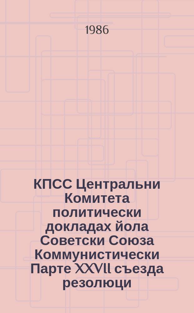 КПСС Центральни Комитета политически докладах йола Советски Союза Коммунистически Парте XXVII съезда резолюци = Резолюция по политическому докладу центрального комитета КПСС XXVII съезду Коммунистической Партии Советского Союза