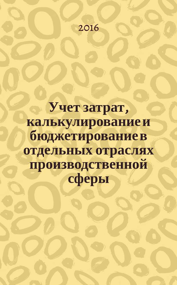 Учет затрат, калькулирование и бюджетирование в отдельных отраслях производственной сферы : учебное пособие для бакалавров, обучающихся по направлению подготовки 38.03.01 "Экономика", профиль "Бухгалтерский учет, анализ и аудит"