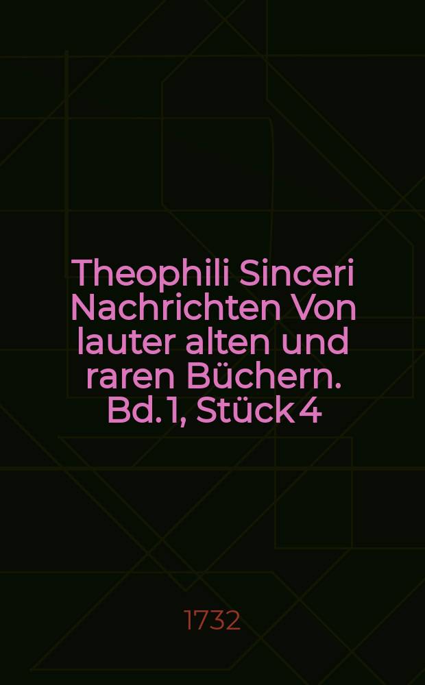 Theophili Sinceri Nachrichten Von lauter alten und raren Büchern. Bd. 1, Stück 4