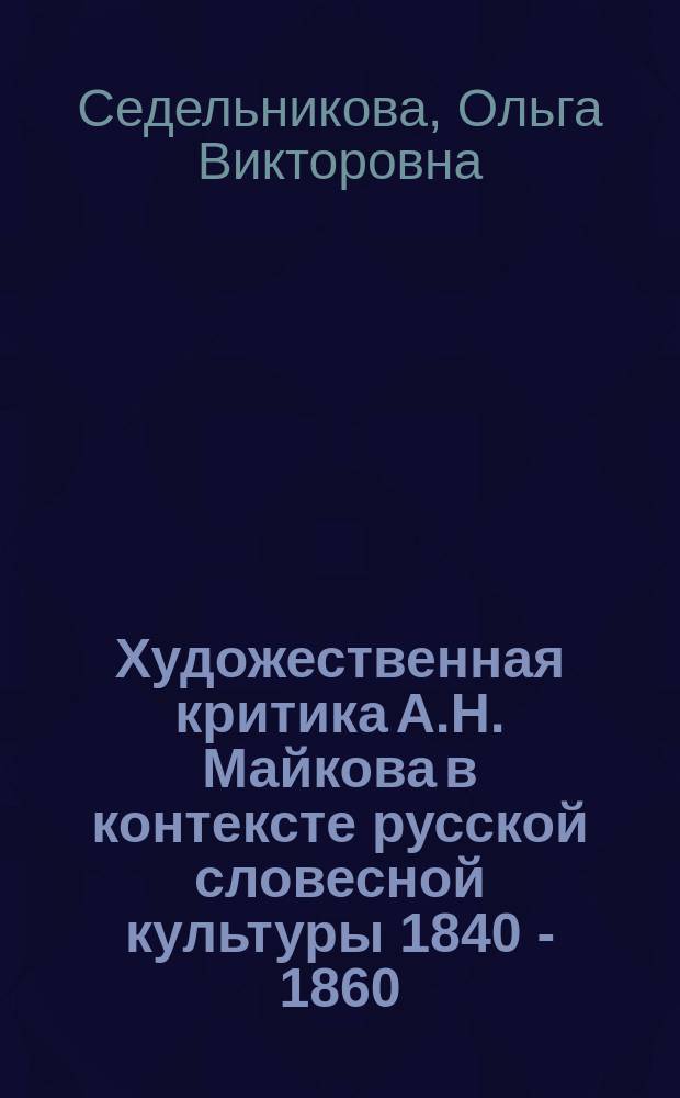 Художественная критика А.Н. Майкова в контексте русской словесной культуры 1840 - 1860 - ых гг. : автореферат дис. на соиск. уч. степ. доктора филологических наук : специальность 10.01.01 <русская литература>