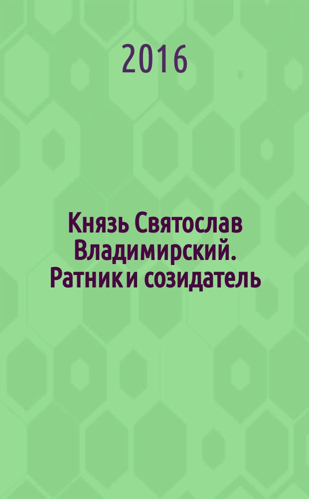 Князь Святослав Владимирский. Ратник и созидатель