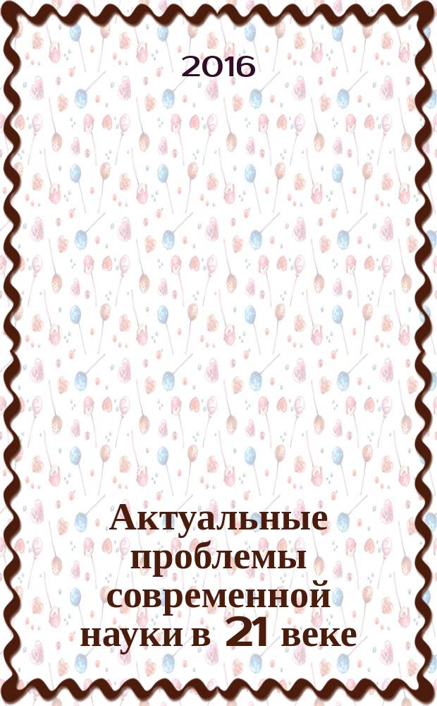 Актуальные проблемы современной науки в 21 веке : сборник материалов X международной научно-практической конференции, г. Махачкала, 30 апреля 2016 г
