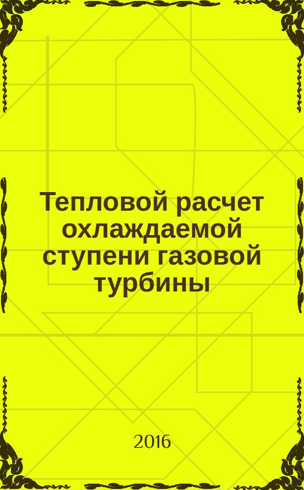 Тепловой расчет охлаждаемой ступени газовой турбины : учебное пособие для вузов : для студентов высших учебных заведений, обучающихся по направлению "Энергетическое машиностроение"