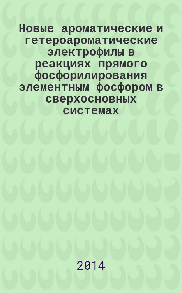 Новые ароматические и гетероароматические электрофилы в реакциях прямого фосфорилирования элементным фосфором в сверхосновных системах : автореферат диссертации на соискание ученой степени кандидата химических наук : специальность 02.00.08 <Химия элементоорганических соединений>