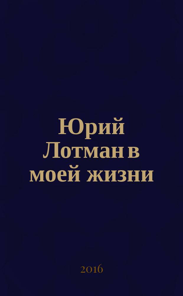 Юрий Лотман в моей жизни : воспоминания. Дневники. Письма