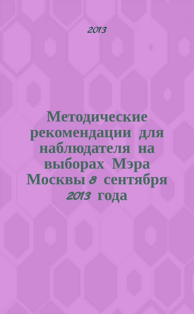 Методические рекомендации для наблюдателя на выборах Мэра Москвы 8 сентября 2013 года