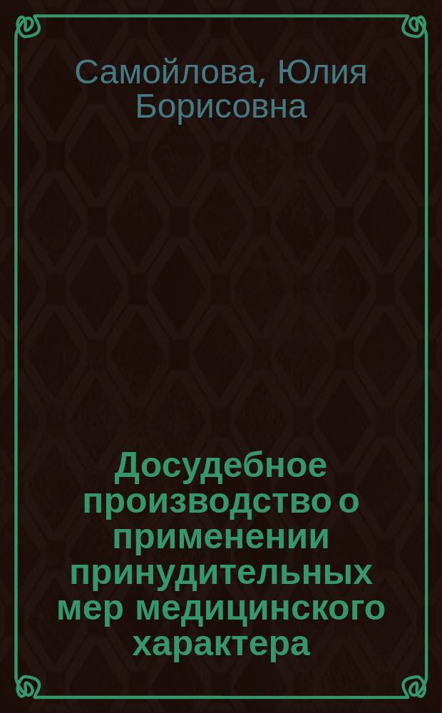 Досудебное производство о применении принудительных мер медицинского характера : научно-практическое пособие
