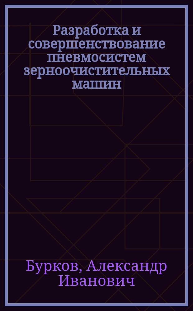 Разработка и совершенствование пневмосистем зерноочистительных машин : монография