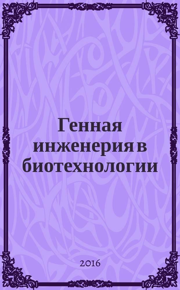 Генная инженерия в биотехнологии : учебник для вузов : для студентов и аспирантов биологических факультетов университетов, педагогических и сельскохозяйственных вузов