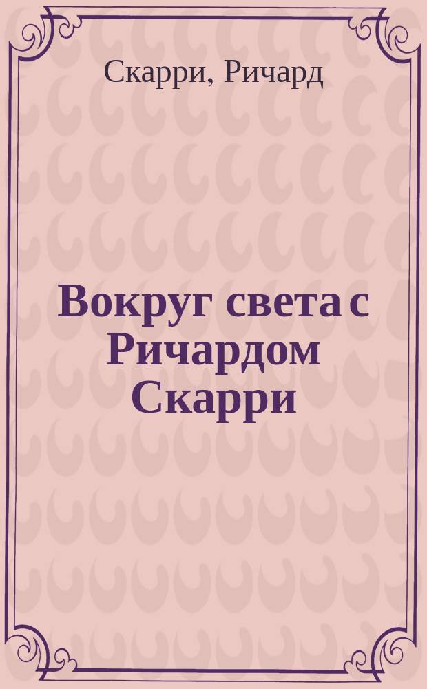 Вокруг света с Ричардом Скарри : 33 интересных путешествия для мальчиков и девочек