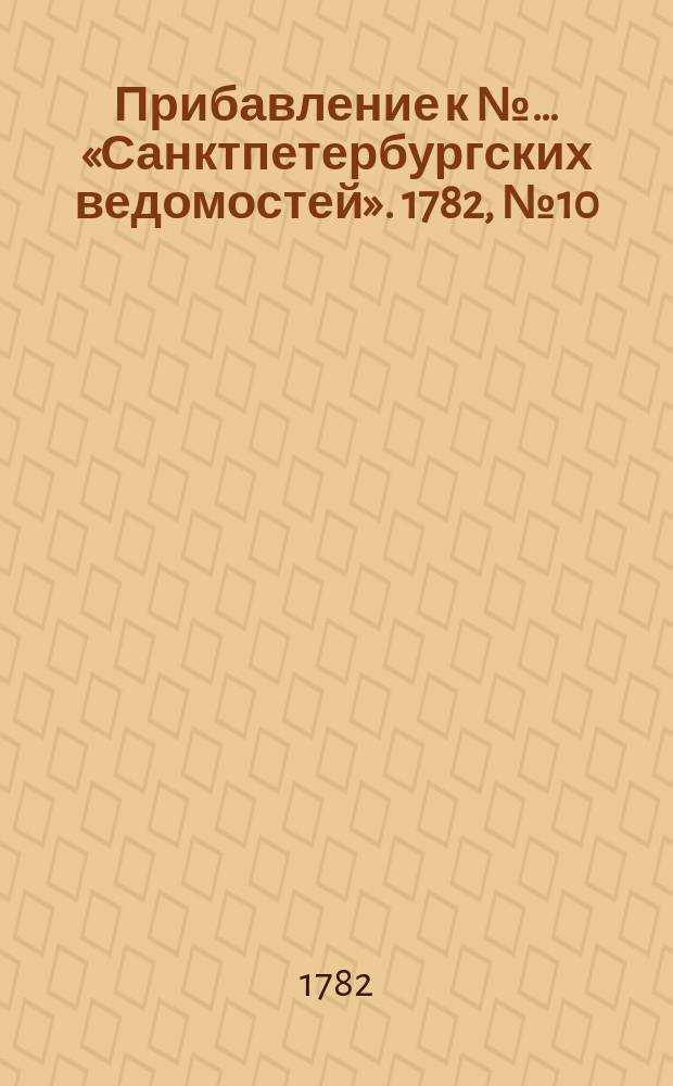 Прибавление к №… «Санктпетербургских ведомостей». 1782, № 10 (4 февр.)