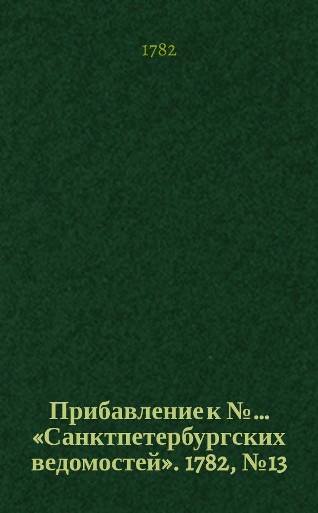 Прибавление к №… «Санктпетербургских ведомостей». 1782, № 13 (15 февр.)