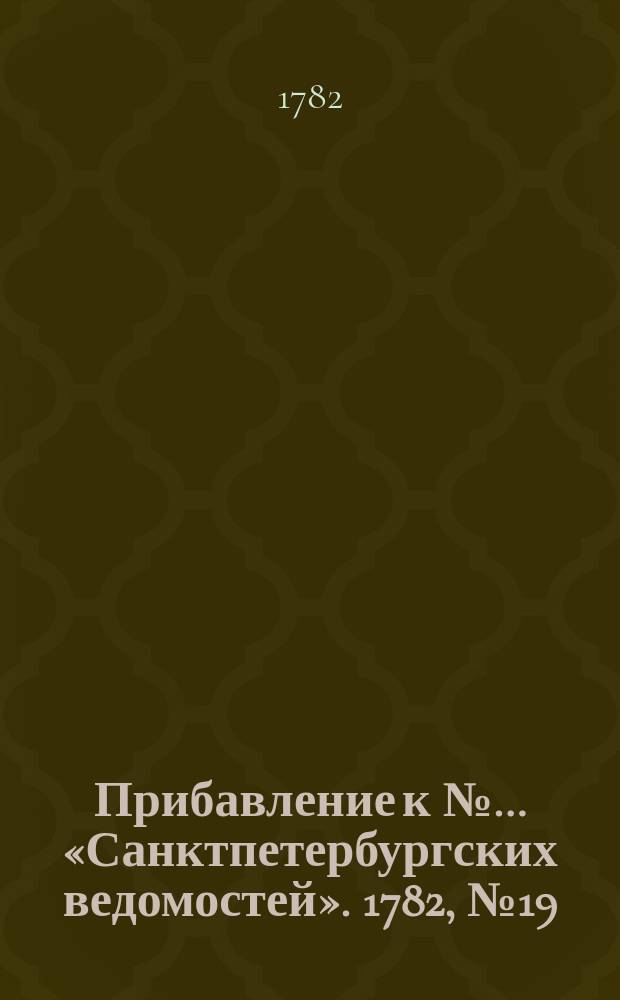 Прибавление к №… «Санктпетербургских ведомостей». 1782, № 19 (8 марта)