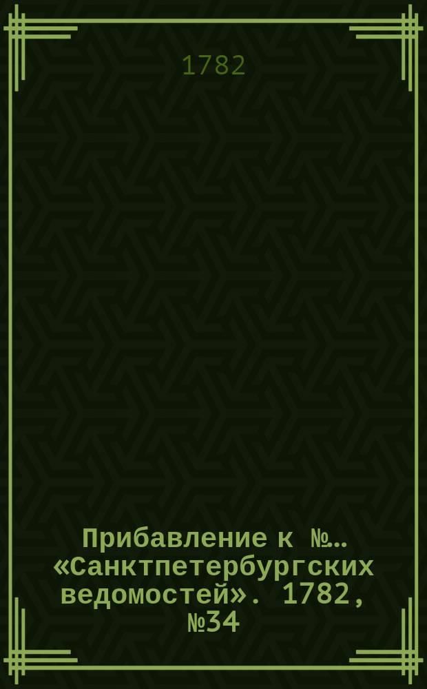 Прибавление к №… «Санктпетербургских ведомостей». 1782, № 34 (29 апр.)