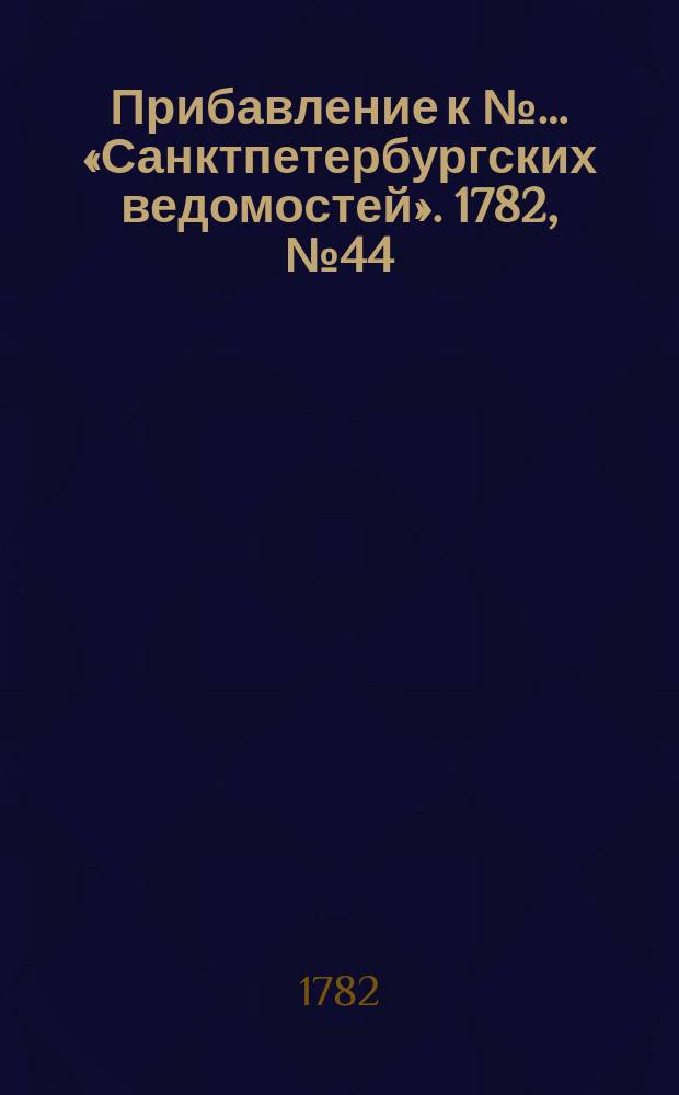 Прибавление к №… «Санктпетербургских ведомостей». 1782, № 44 (3 июня)