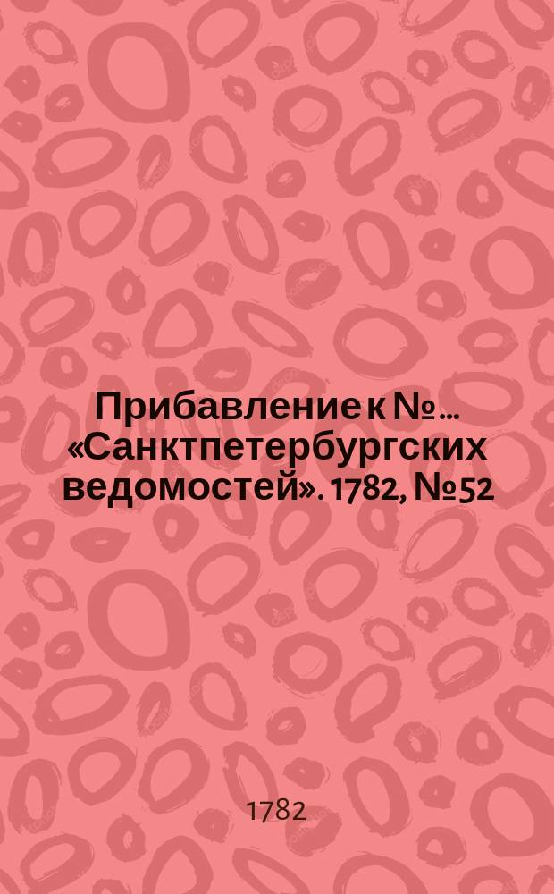 Прибавление к №… «Санктпетербургских ведомостей». 1782, № 52 (1 июля)