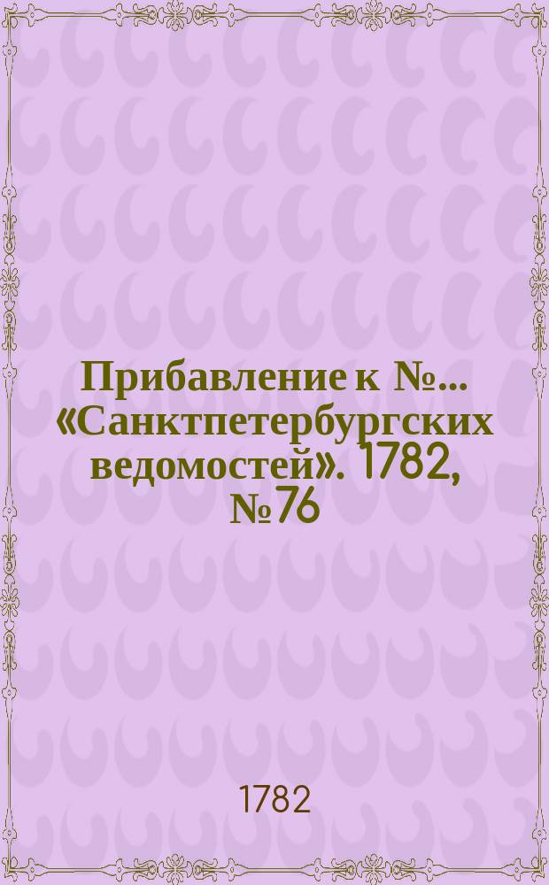 Прибавление к №… «Санктпетербургских ведомостей». 1782, № 76 (23 сент.)