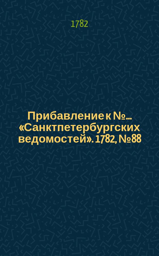 Прибавление к №… «Санктпетербургских ведомостей». 1782, № 88 (4 нояб.)