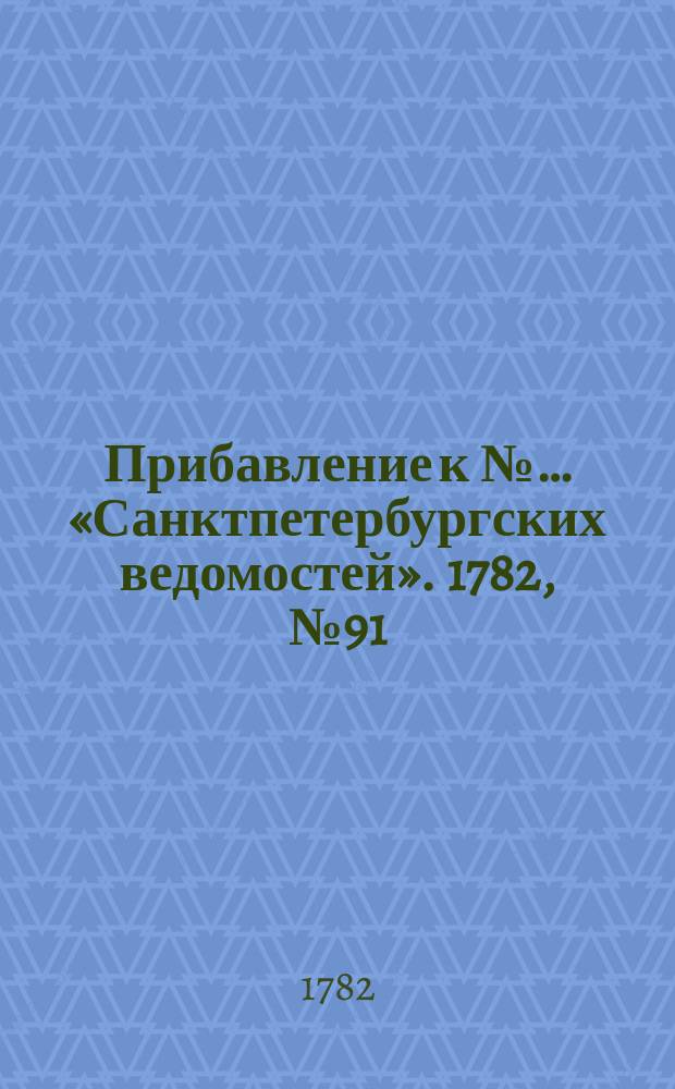 Прибавление к №… «Санктпетербургских ведомостей». 1782, № 91 (15 нояб.)