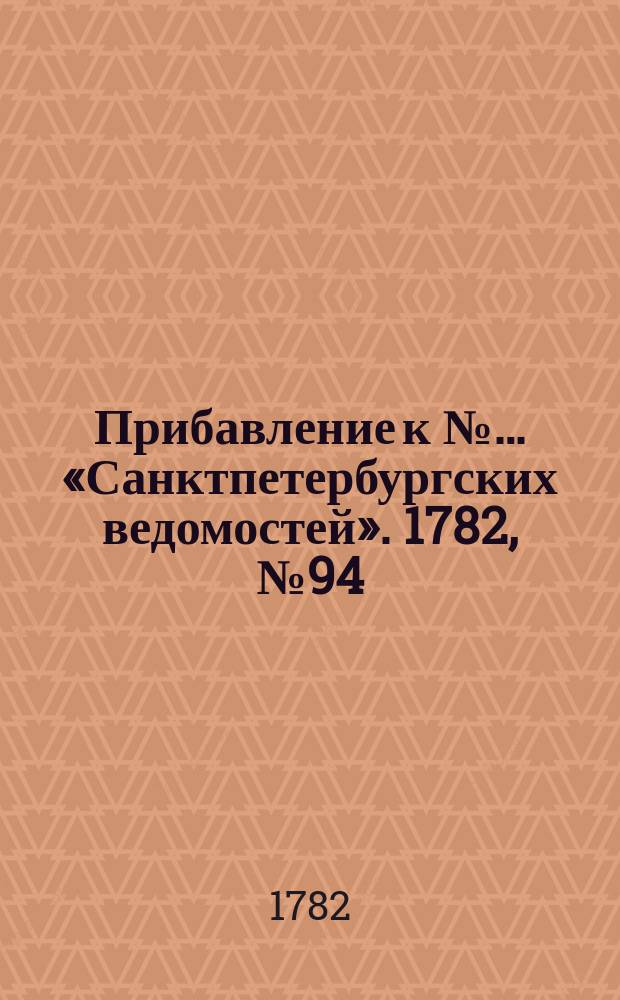 Прибавление к №… «Санктпетербургских ведомостей». 1782, № 94 (25 нояб.)