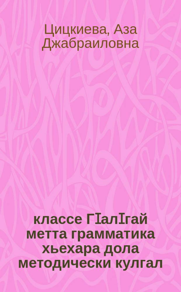 5 классе ГIалIгай метта грамматика хьехара дола методически кулгал : хьехархочоа лаьрхIа йола пособи = Методическое руководство к грамматике ингушского языка для 5 класса