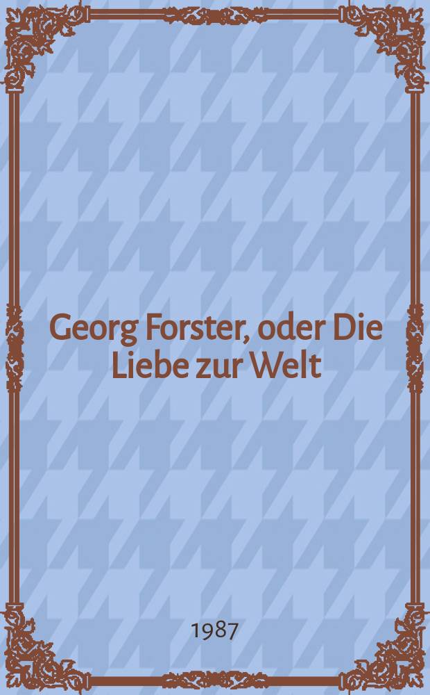 Georg Forster, oder Die Liebe zur Welt : eine Biographie = Георг Форстер, или Любовь к миру