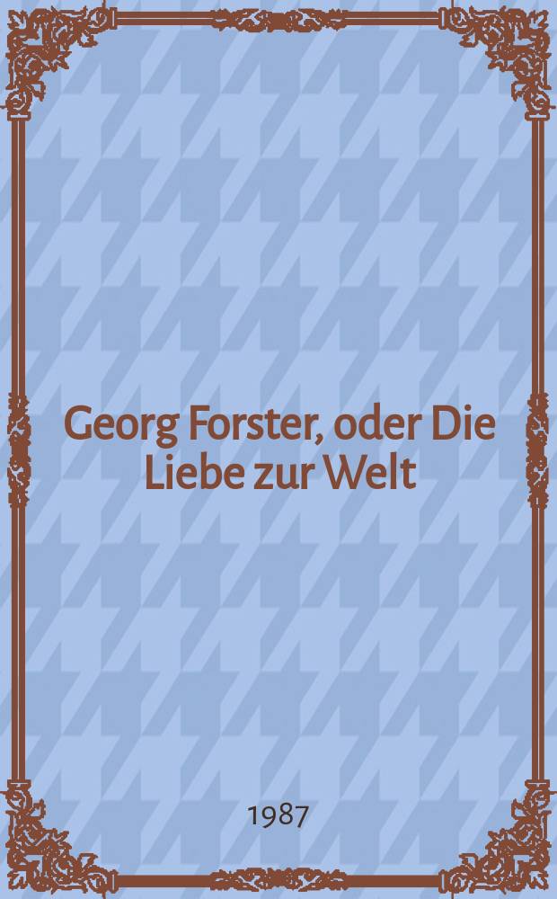 Georg Forster, oder Die Liebe zur Welt : eine Biographie = Георг Форстер, или Любовь к миру