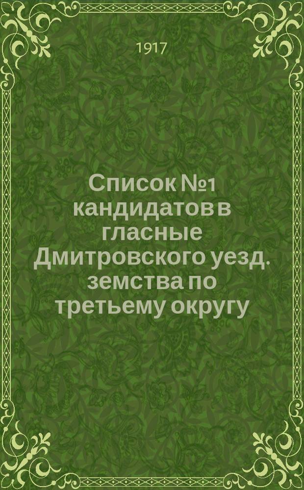 Список № 1 кандидатов в гласные Дмитровского уезд. земства по третьему округу (Соломинская, Волконская, Гнездиловская и Лубянская волости) от Партии социалистов-революционеров и Совета крестьянских депутатов : листовка