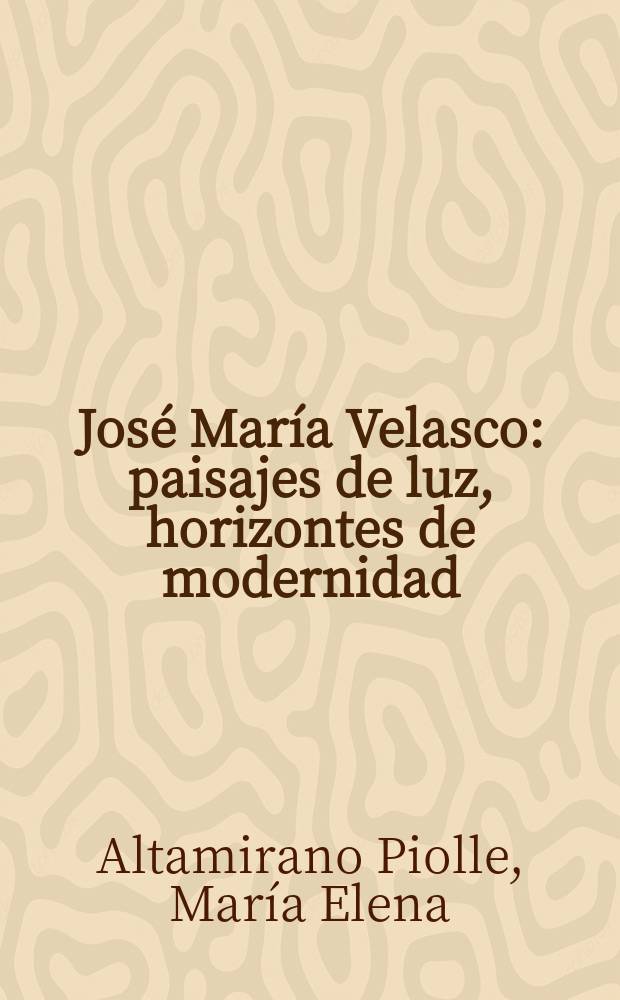 José María Velasco : paisajes de luz, horizontes de modernidad = Хосе Мария Веласко