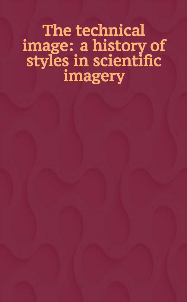 The technical image : a history of styles in scientific imagery = Техническое изображение