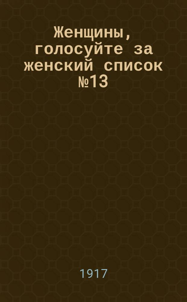 Женщины, голосуйте за женский список № 13 : листовка