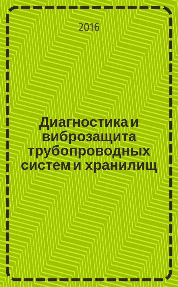 Диагностика и виброзащита трубопроводных систем и хранилищ : монография