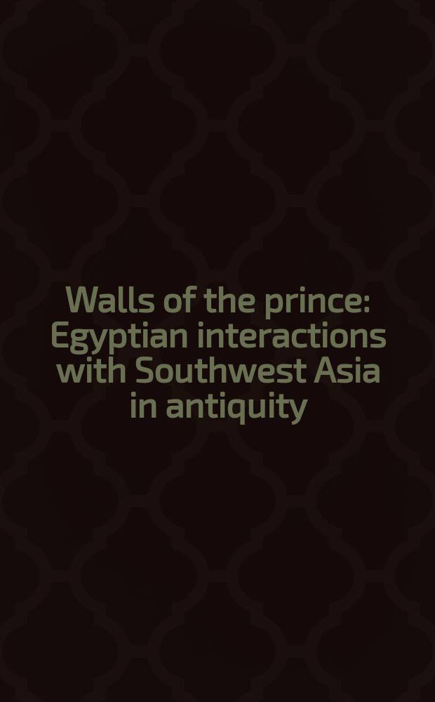 Walls of the prince: Egyptian interactions with Southwest Asia in antiquity : essays in honour of John S. Holladay, jr