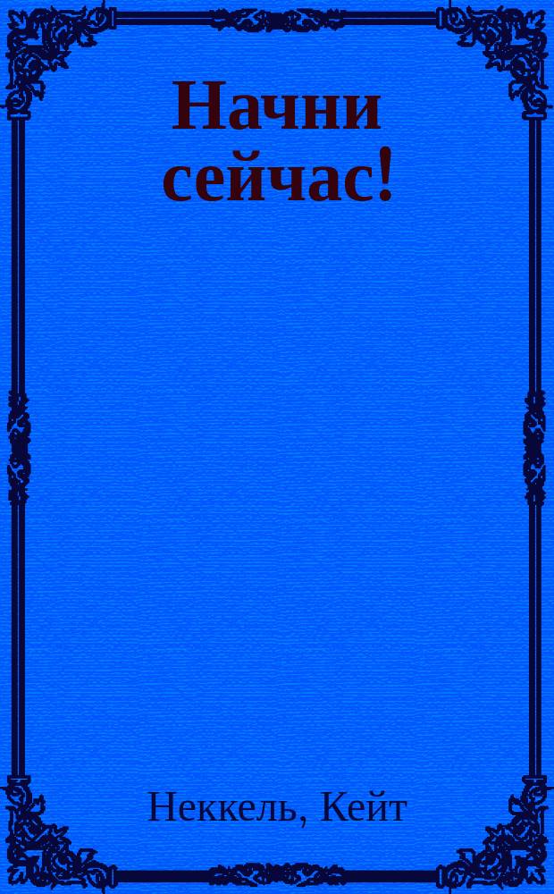Начни сейчас! : даже если не готов