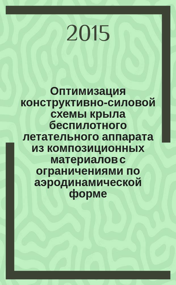 Оптимизация конструктивно-силовой схемы крыла беспилотного летательного аппарата из композиционных материалов с ограничениями по аэродинамической форме : автореферат диссертации на соискание ученой степени кандидата технических наук : специальность 05.07.03 <Прочность и тепловые режимы летательных аппаратов>