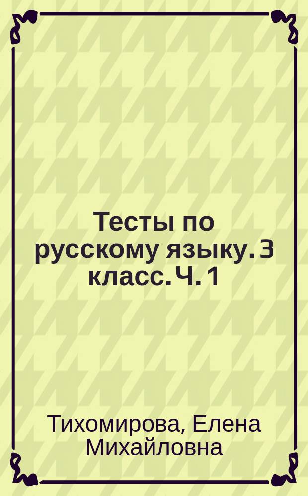 Тесты по русскому языку. 3 класс. Ч. 1 : к учебнику В. П. Канакиной, В. Г. Горецкого "Русский язык. 3 класс. В двух частях. Часть 1" (М. : Просвещение)