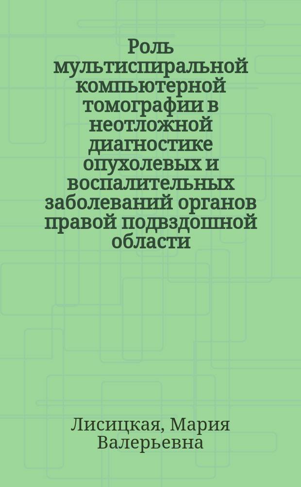 Роль мультиспиральной компьютерной томографии в неотложной диагностике опухолевых и воспалительных заболеваний органов правой подвздошной области : автореферат диссертации на соискание ученой степени кандидата медицинских наук : специальность 14.01.12 <Онкология> : специальность 14.01.13 <Лучевая диагностика, лучевая терапия>