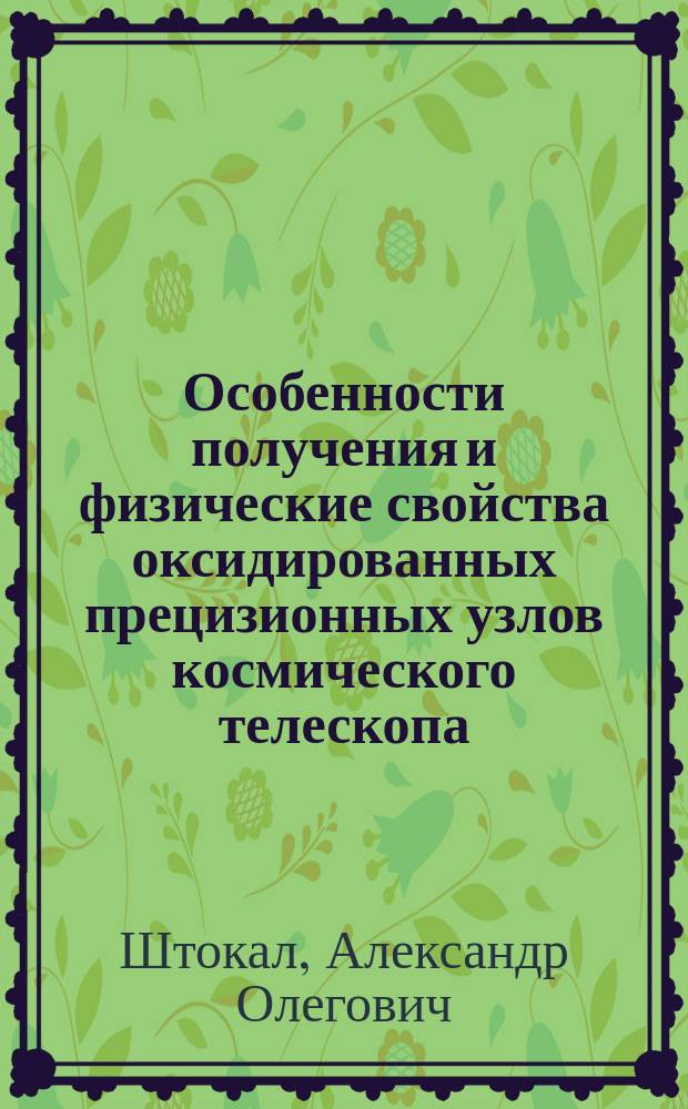 Особенности получения и физические свойства оксидированных прецизионных узлов космического телескопа : автореферат диссертации на соискание ученой степени кандидата технических наук : специальность 01.04.07 <Физика конденсированного состояния>