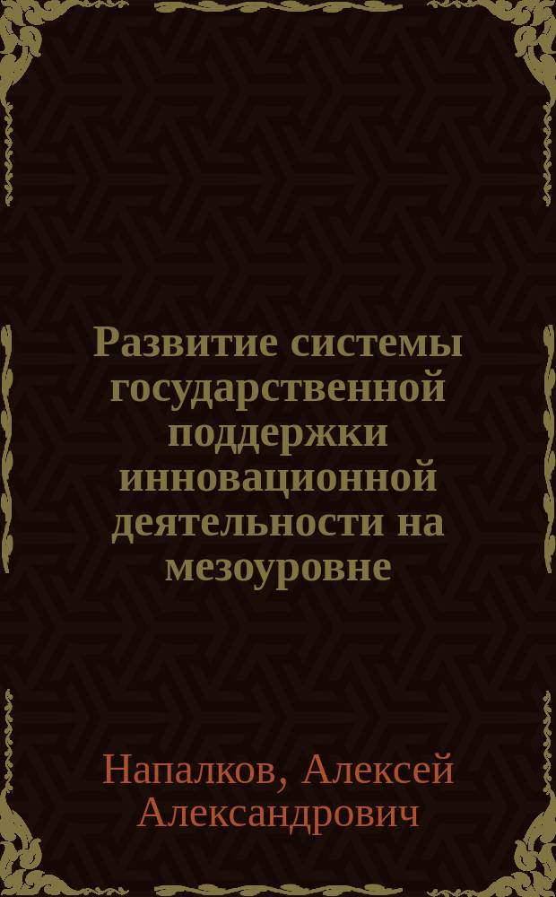 Развитие системы государственной поддержки инновационной деятельности на мезоуровне : автореферат диссертации на соискание ученой степени кандидата экономических наук : специальность 08.00.05 <Экономика и управление народным хозяйством>
