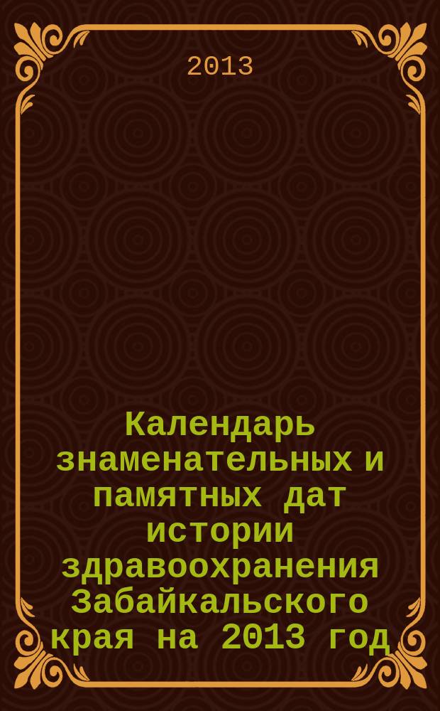 Календарь знаменательных и памятных дат истории здравоохранения Забайкальского края на 2013 год