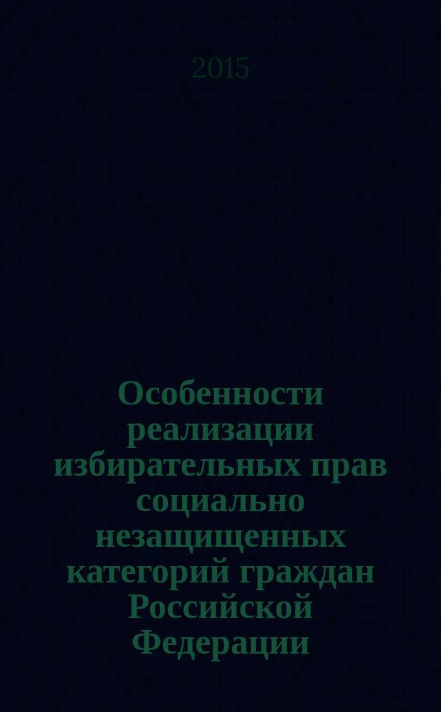 Особенности реализации избирательных прав социально незащищенных категорий граждан Российской Федерации : сборник материалов